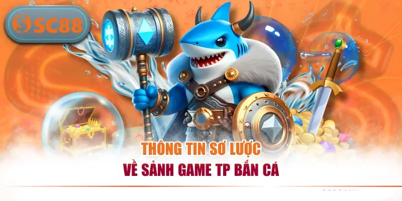 Thông tin sơ lược về sảnh game TP bắn cá